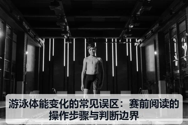 游泳体能变化的常见误区：赛前阅读的操作步骤与判断边界